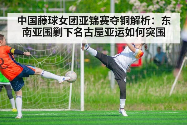 中国藤球女团亚锦赛夺铜解析：东南亚围剿下名古屋亚运如何突围