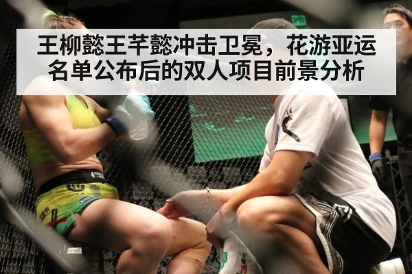 王柳懿王芊懿冲击卫冕，花游亚运名单公布后的双人项目前景分析