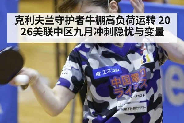 克利夫兰守护者牛棚高负荷运转 2026美联中区九月冲刺隐忧与变量