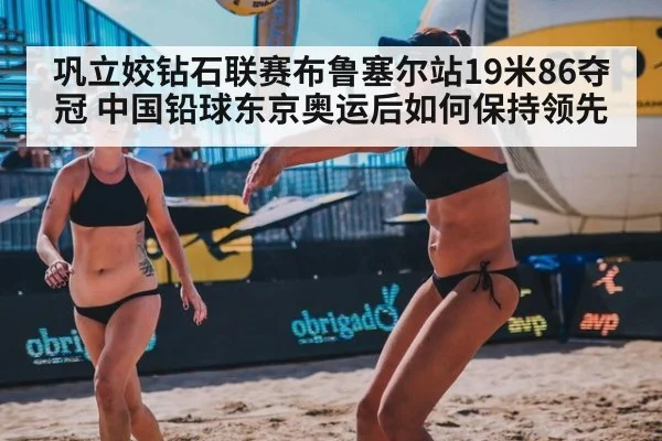 巩立姣钻石联赛布鲁塞尔站19米86夺冠 中国铅球东京奥运后如何保持领先