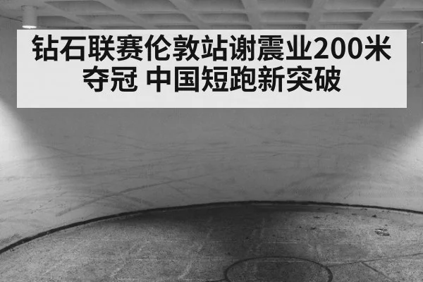 钻石联赛伦敦站谢震业200米夺冠 中国短跑新突破